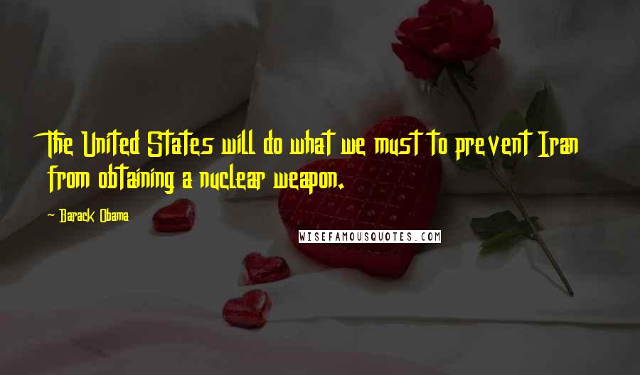 Barack Obama Quotes: The United States will do what we must to prevent Iran from obtaining a nuclear weapon.