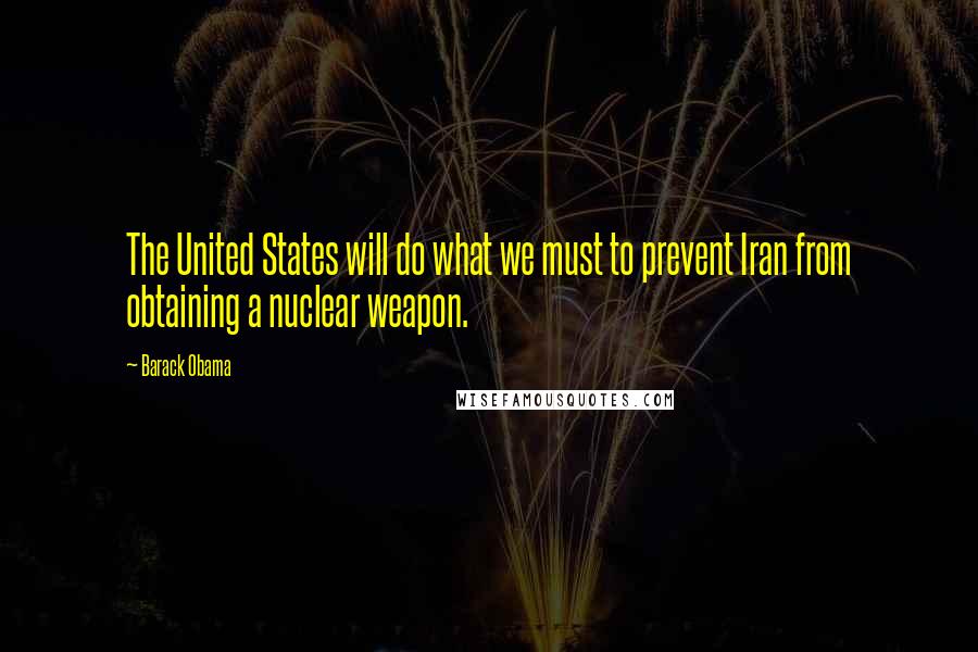 Barack Obama Quotes: The United States will do what we must to prevent Iran from obtaining a nuclear weapon.