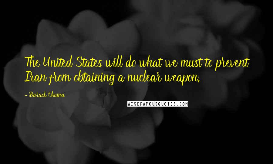 Barack Obama Quotes: The United States will do what we must to prevent Iran from obtaining a nuclear weapon.