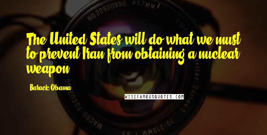 Barack Obama Quotes: The United States will do what we must to prevent Iran from obtaining a nuclear weapon.