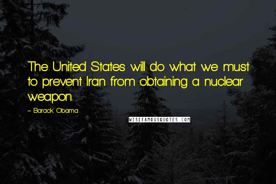 Barack Obama Quotes: The United States will do what we must to prevent Iran from obtaining a nuclear weapon.