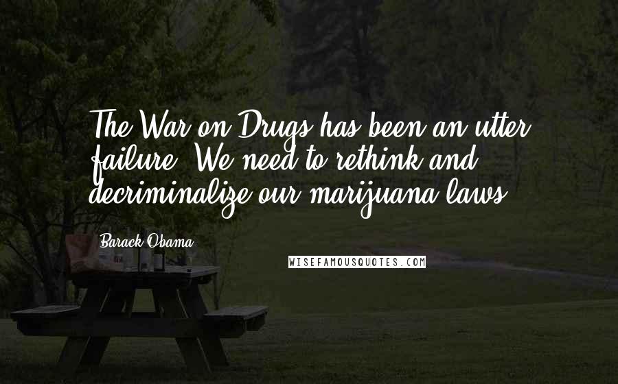 Barack Obama Quotes: The War on Drugs has been an utter failure. We need to rethink and decriminalize our marijuana laws.