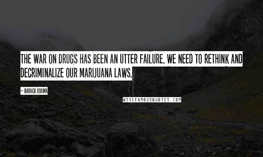 Barack Obama Quotes: The War on Drugs has been an utter failure. We need to rethink and decriminalize our marijuana laws.