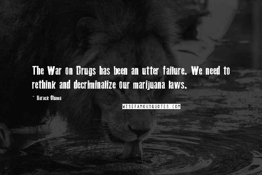 Barack Obama Quotes: The War on Drugs has been an utter failure. We need to rethink and decriminalize our marijuana laws.