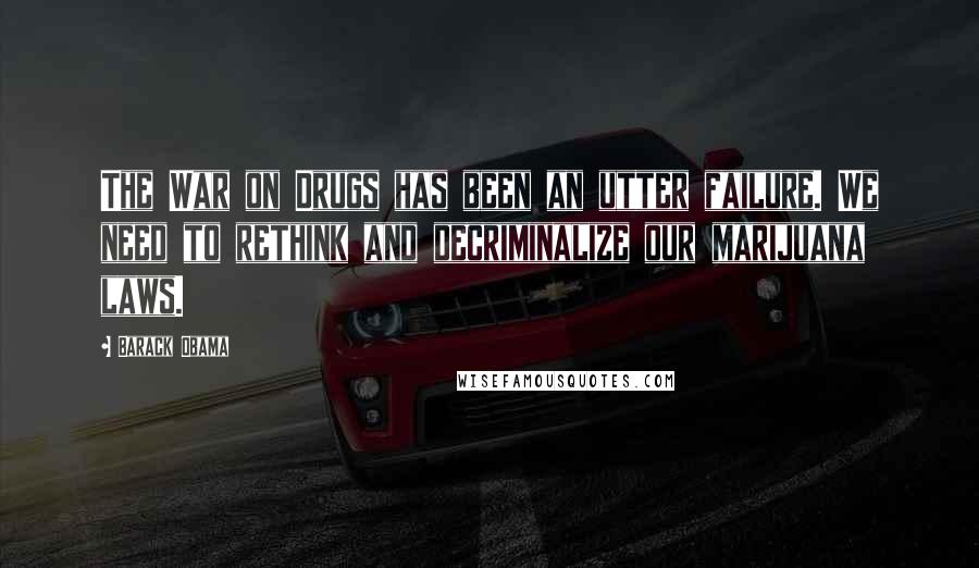 Barack Obama Quotes: The War on Drugs has been an utter failure. We need to rethink and decriminalize our marijuana laws.