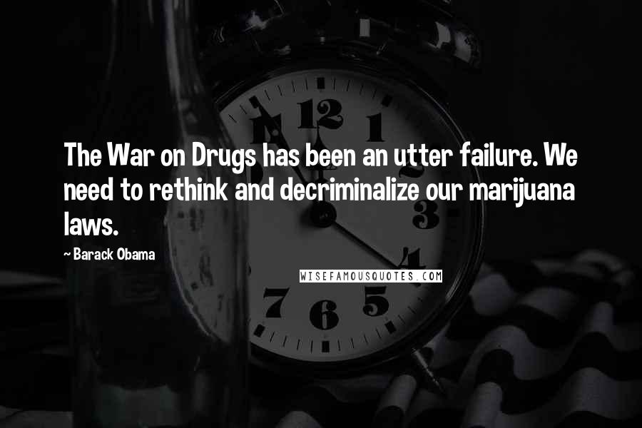 Barack Obama Quotes: The War on Drugs has been an utter failure. We need to rethink and decriminalize our marijuana laws.