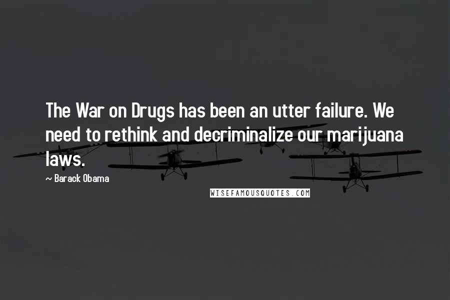 Barack Obama Quotes: The War on Drugs has been an utter failure. We need to rethink and decriminalize our marijuana laws.