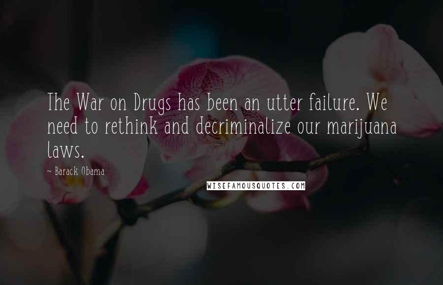 Barack Obama Quotes: The War on Drugs has been an utter failure. We need to rethink and decriminalize our marijuana laws.