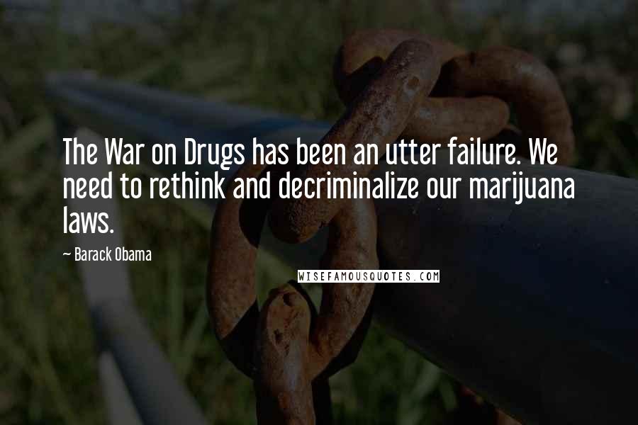 Barack Obama Quotes: The War on Drugs has been an utter failure. We need to rethink and decriminalize our marijuana laws.