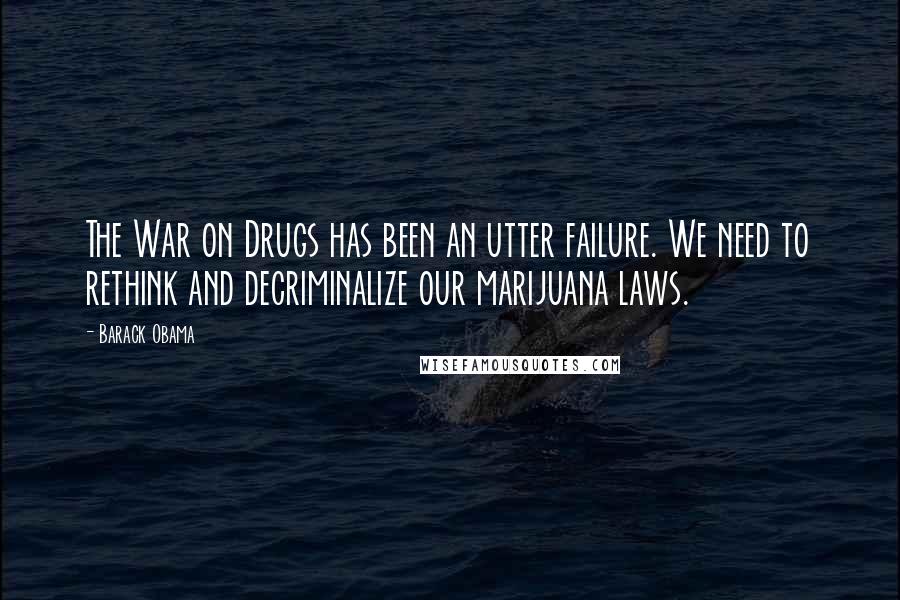 Barack Obama Quotes: The War on Drugs has been an utter failure. We need to rethink and decriminalize our marijuana laws.