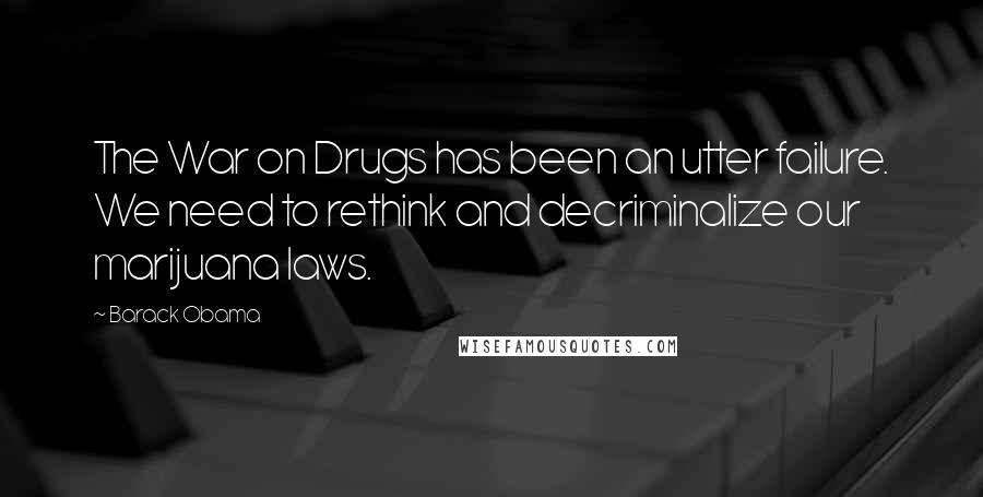 Barack Obama Quotes: The War on Drugs has been an utter failure. We need to rethink and decriminalize our marijuana laws.