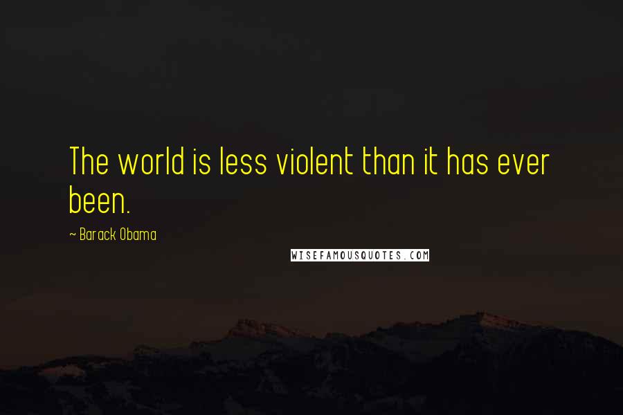 Barack Obama Quotes: The world is less violent than it has ever been.