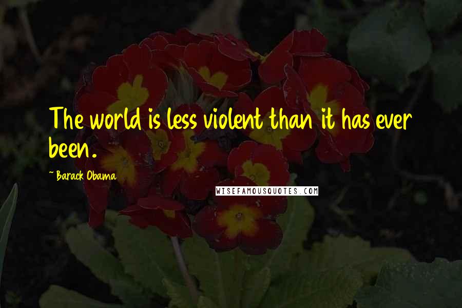 Barack Obama Quotes: The world is less violent than it has ever been.