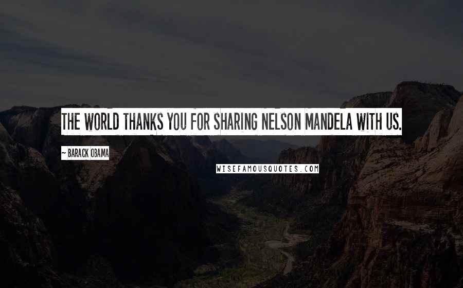 Barack Obama Quotes: The world thanks you for sharing Nelson Mandela with us.