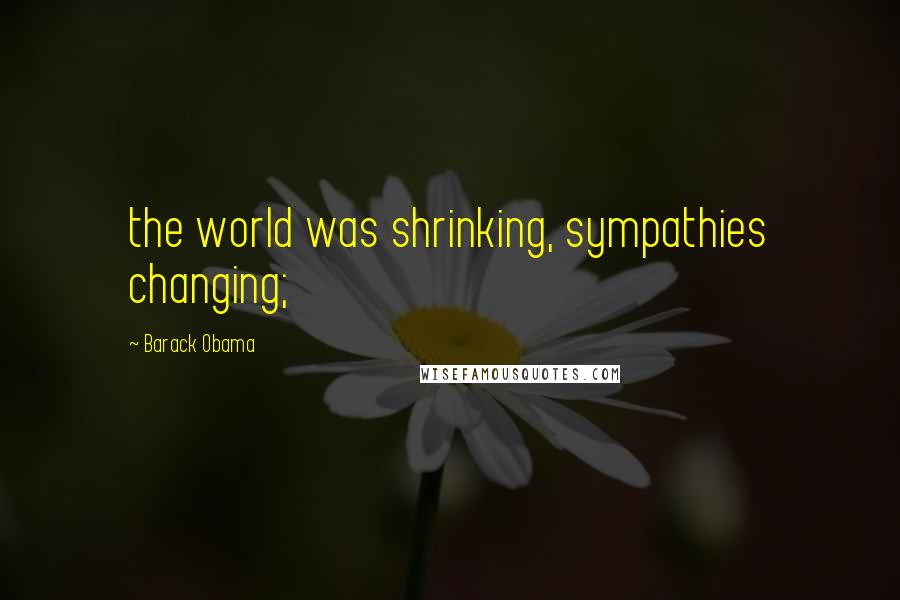 Barack Obama Quotes: the world was shrinking, sympathies changing;