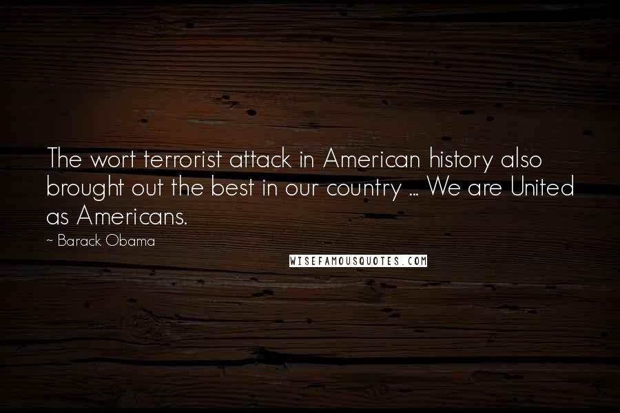 Barack Obama Quotes: The wort terrorist attack in American history also brought out the best in our country ... We are United as Americans.