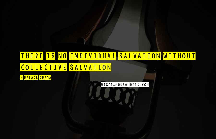 Barack Obama Quotes: There is no individual salvation without collective salvation