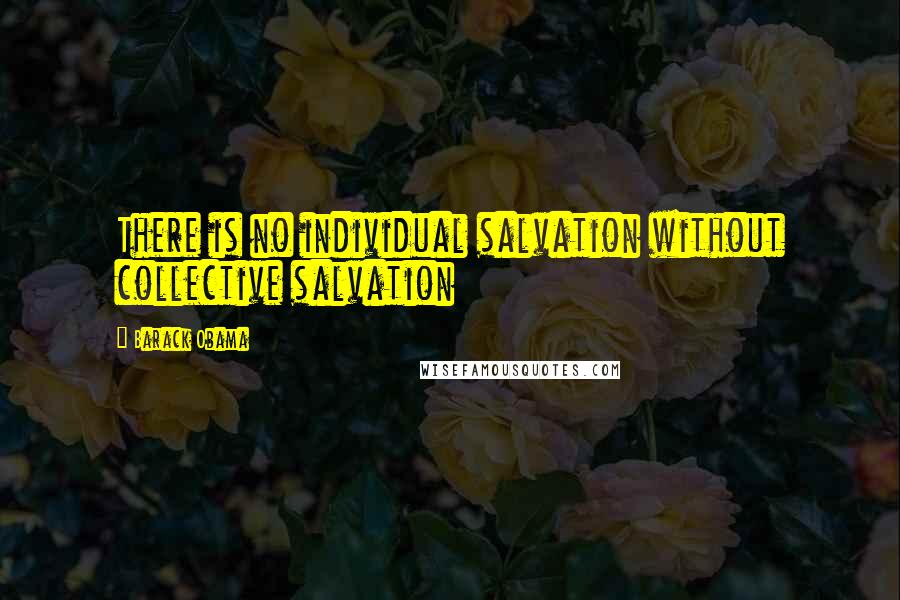 Barack Obama Quotes: There is no individual salvation without collective salvation
