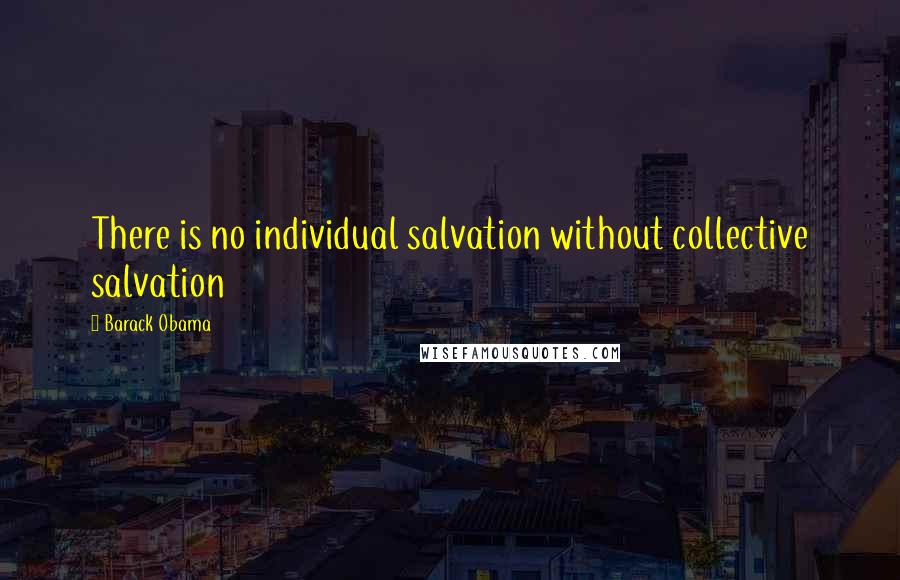 Barack Obama Quotes: There is no individual salvation without collective salvation