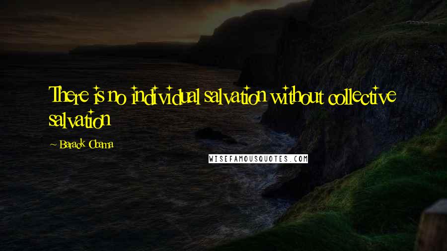 Barack Obama Quotes: There is no individual salvation without collective salvation
