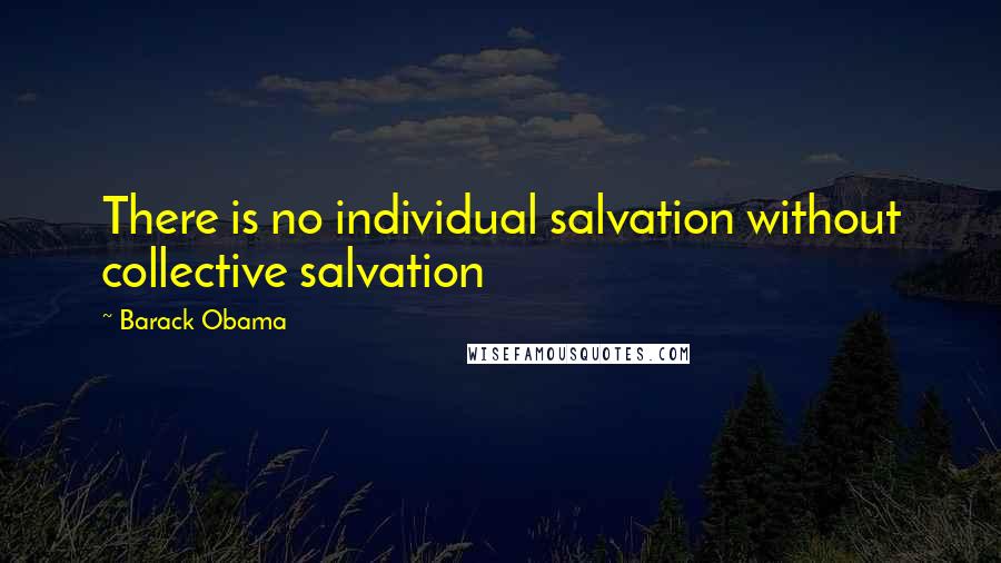 Barack Obama Quotes: There is no individual salvation without collective salvation