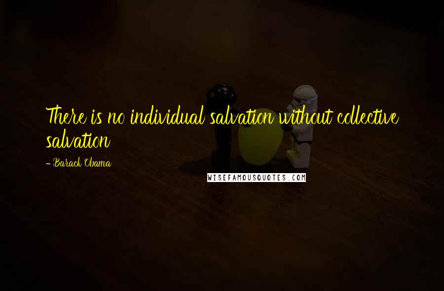 Barack Obama Quotes: There is no individual salvation without collective salvation