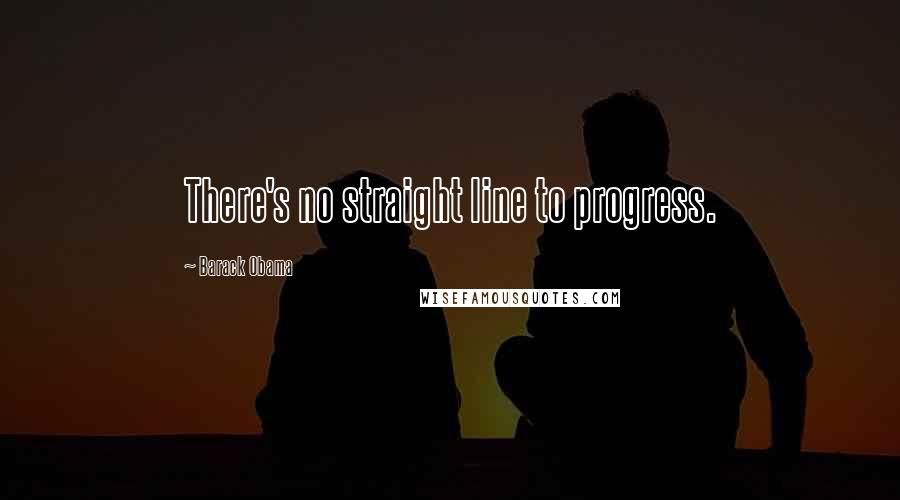 Barack Obama Quotes: There's no straight line to progress.