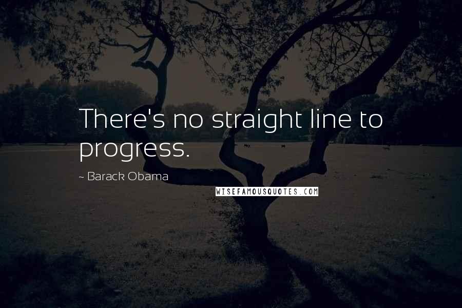 Barack Obama Quotes: There's no straight line to progress.