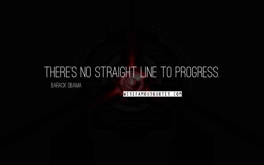 Barack Obama Quotes: There's no straight line to progress.
