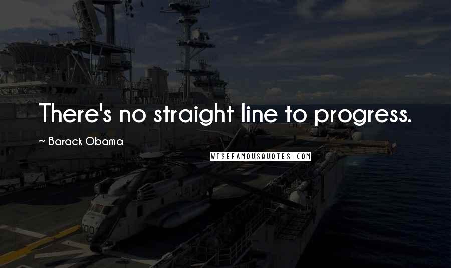 Barack Obama Quotes: There's no straight line to progress.