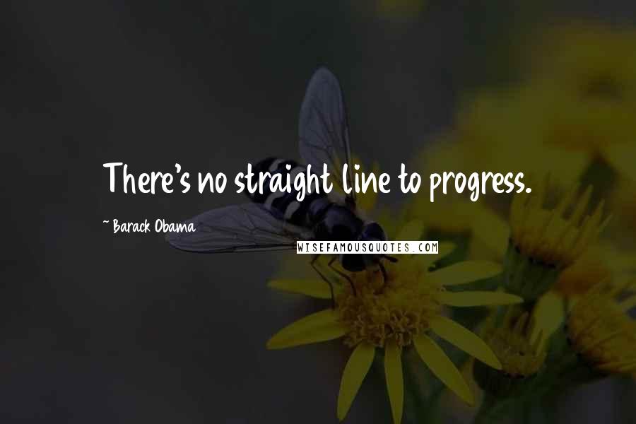 Barack Obama Quotes: There's no straight line to progress.