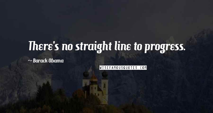 Barack Obama Quotes: There's no straight line to progress.