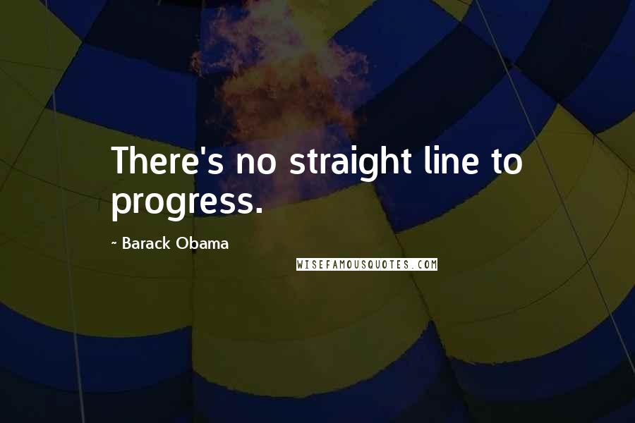 Barack Obama Quotes: There's no straight line to progress.