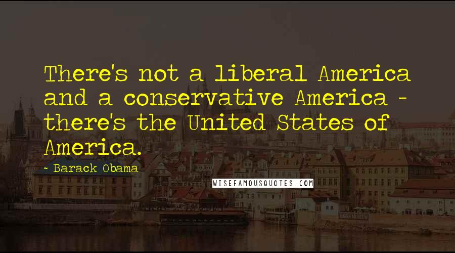 Barack Obama Quotes: There's not a liberal America and a conservative America - there's the United States of America.