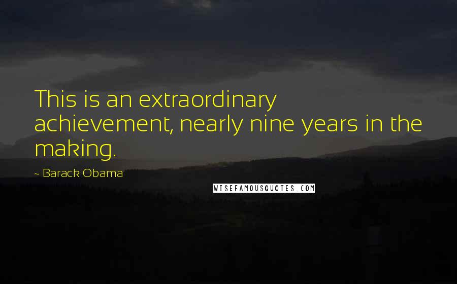 Barack Obama Quotes: This is an extraordinary achievement, nearly nine years in the making.