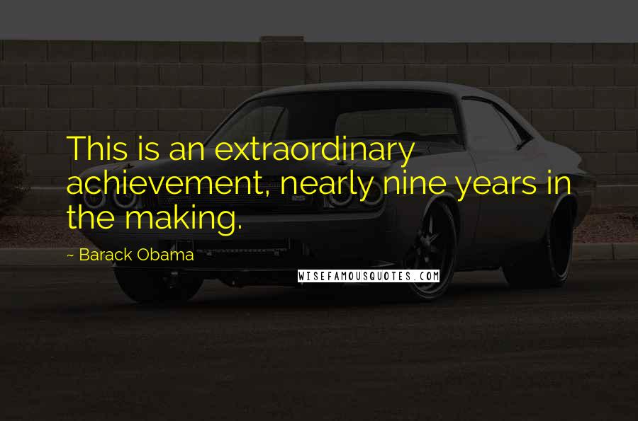 Barack Obama Quotes: This is an extraordinary achievement, nearly nine years in the making.