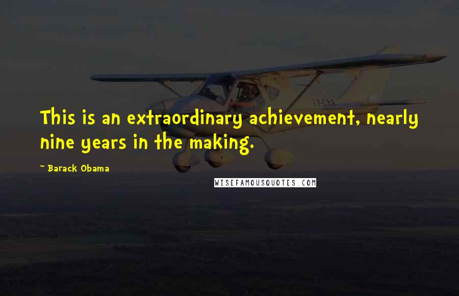 Barack Obama Quotes: This is an extraordinary achievement, nearly nine years in the making.