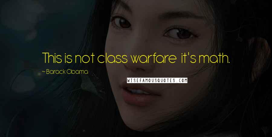 Barack Obama Quotes: This is not class warfare  it's math.