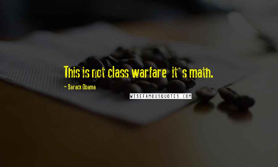 Barack Obama Quotes: This is not class warfare  it's math.