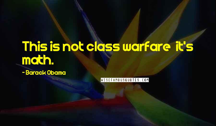 Barack Obama Quotes: This is not class warfare it's math.