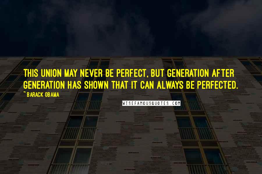 Barack Obama Quotes: This union may never be perfect, but generation after generation has shown that it can always be perfected.