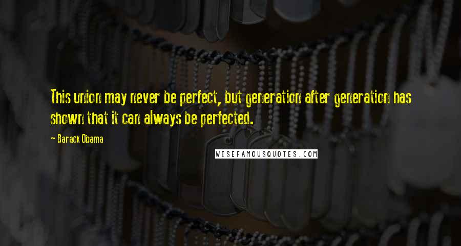 Barack Obama Quotes: This union may never be perfect, but generation after generation has shown that it can always be perfected.