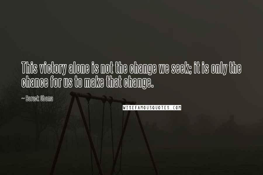 Barack Obama Quotes: This victory alone is not the change we seek; it is only the chance for us to make that change.
