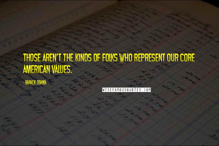 Barack Obama Quotes: Those aren't the kinds of folks who represent our core American values.