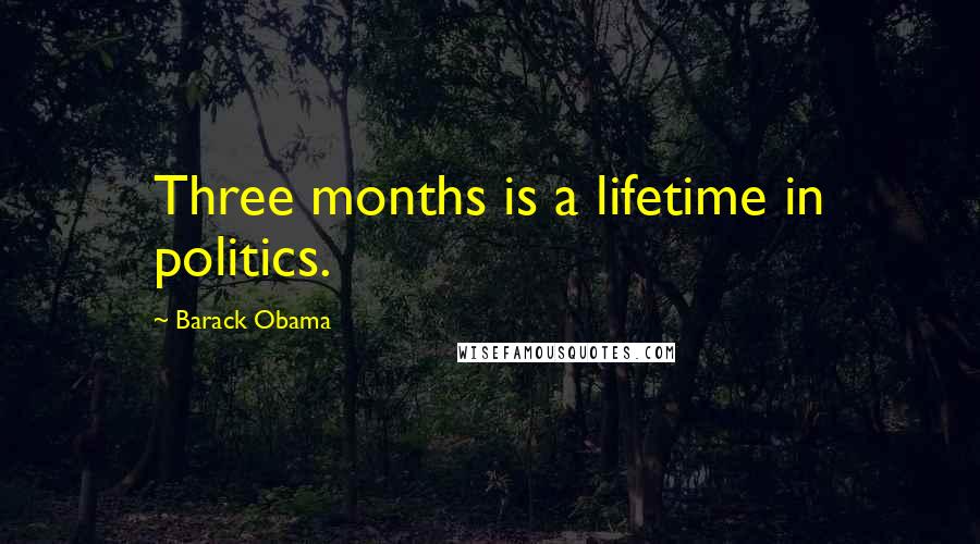 Barack Obama Quotes: Three months is a lifetime in politics.