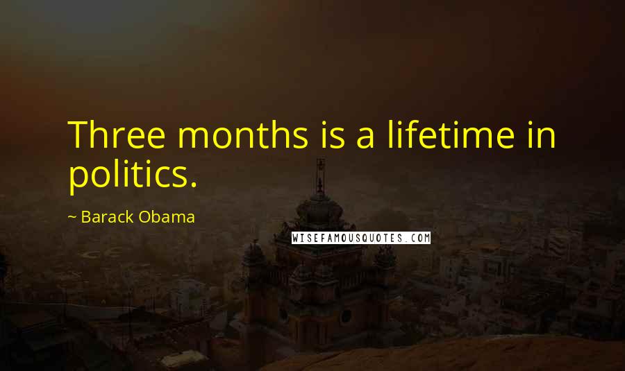 Barack Obama Quotes: Three months is a lifetime in politics.