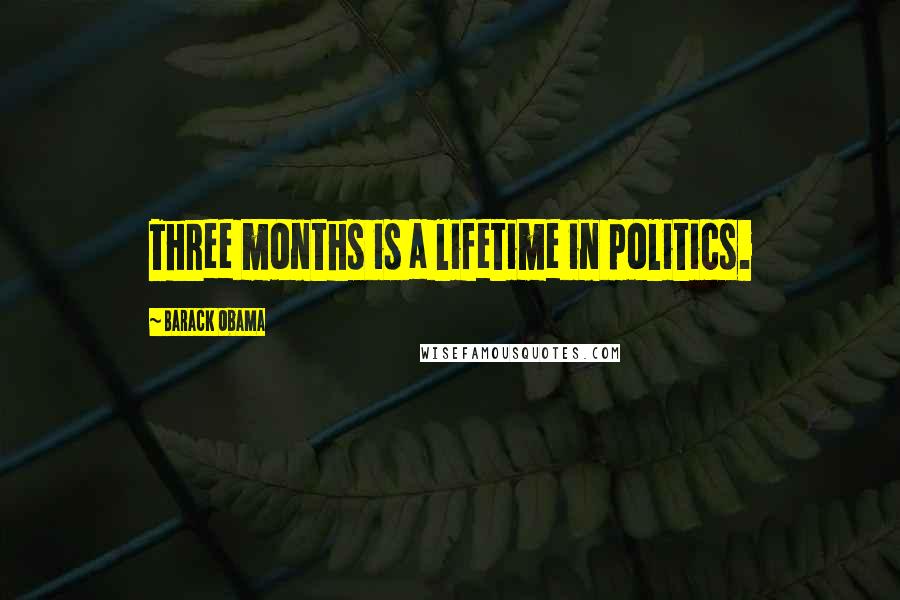Barack Obama Quotes: Three months is a lifetime in politics.