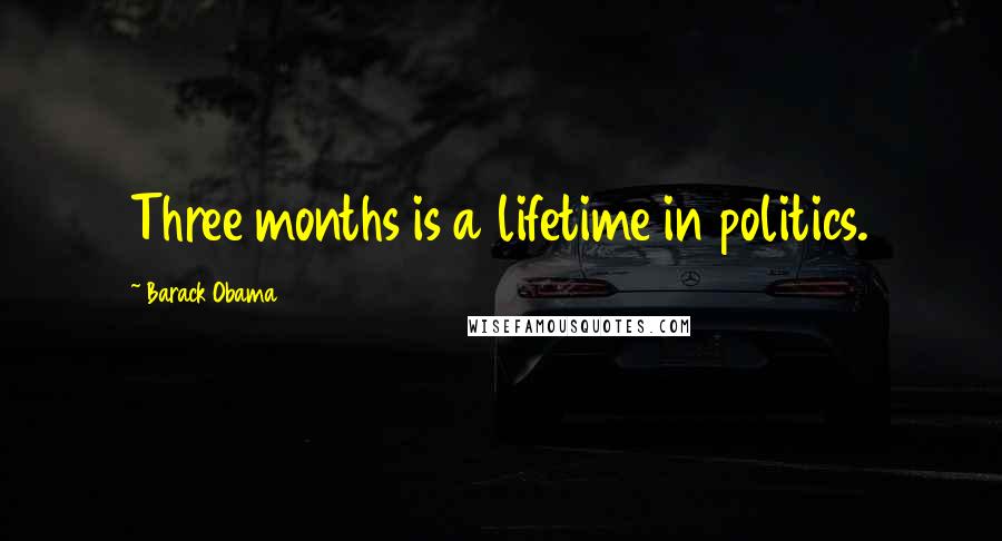 Barack Obama Quotes: Three months is a lifetime in politics.