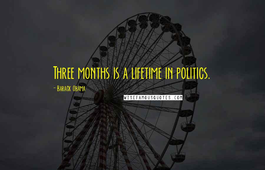 Barack Obama Quotes: Three months is a lifetime in politics.