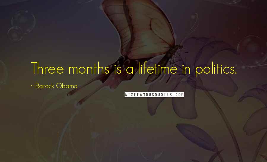 Barack Obama Quotes: Three months is a lifetime in politics.